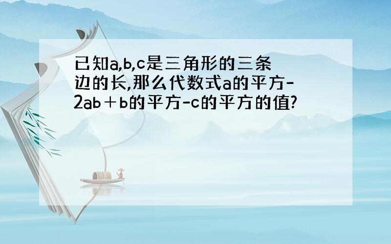 已知a,b,c是三角形的三条边的长,那么代数式a的平方-2ab＋b的平方-c的平方的值?