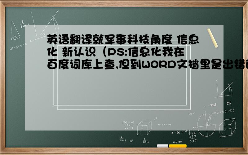 英语翻译就军事科技角度 信息化 新认识（PS:信息化我在百度词库上查,但到WORD文档里是出错的,所以求正确拼写.“新认