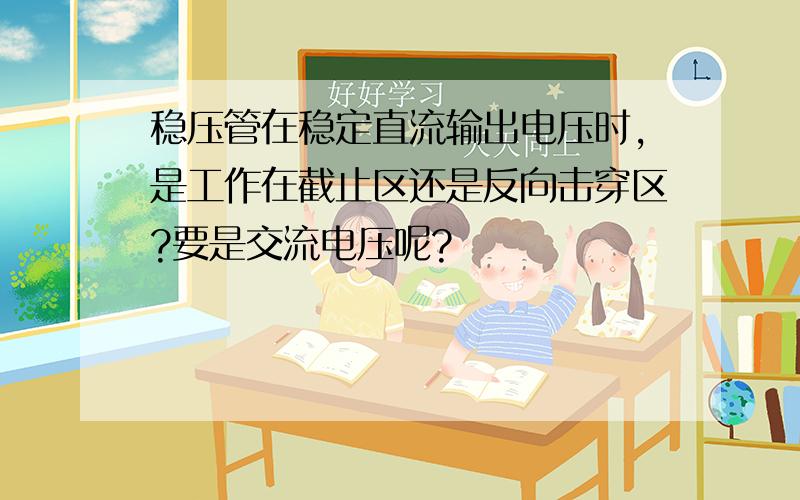 稳压管在稳定直流输出电压时,是工作在截止区还是反向击穿区?要是交流电压呢?