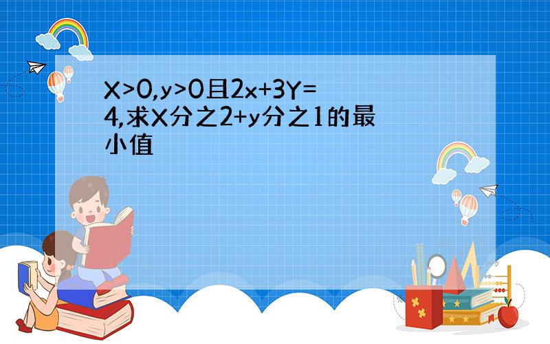 X>0,y>0且2x+3Y=4,求X分之2+y分之1的最小值