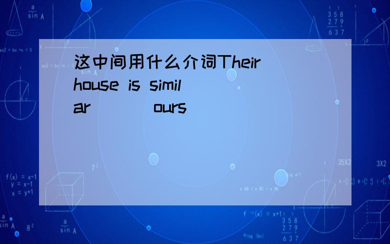 这中间用什么介词Their house is similar ___ours