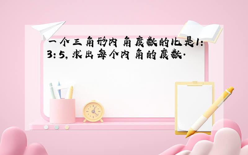 一个三角形内角度数的比是1：3：5,求出每个内角的度数.