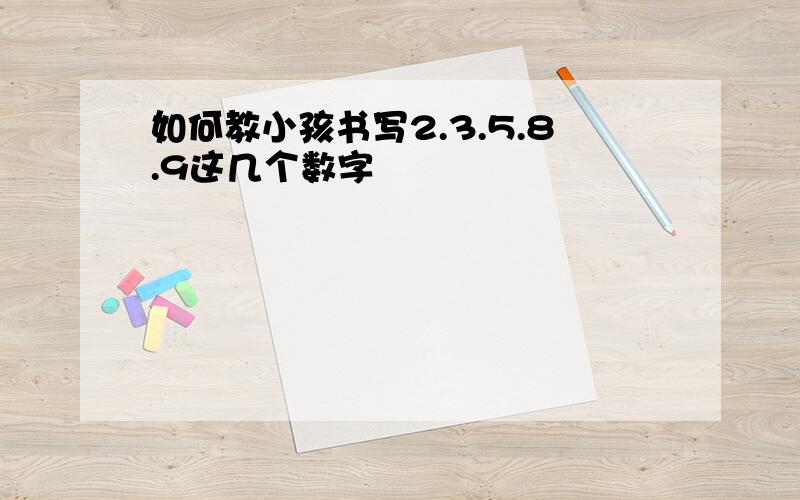 如何教小孩书写2.3.5.8.9这几个数字