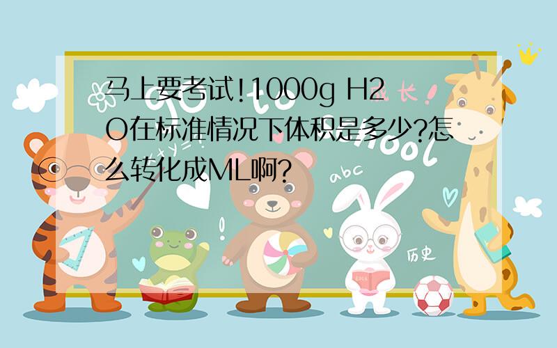 马上要考试!1000g H2O在标准情况下体积是多少?怎么转化成ML啊?