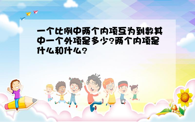 一个比例中两个内项互为到数其中一个外项是多少?两个内项是什么和什么?