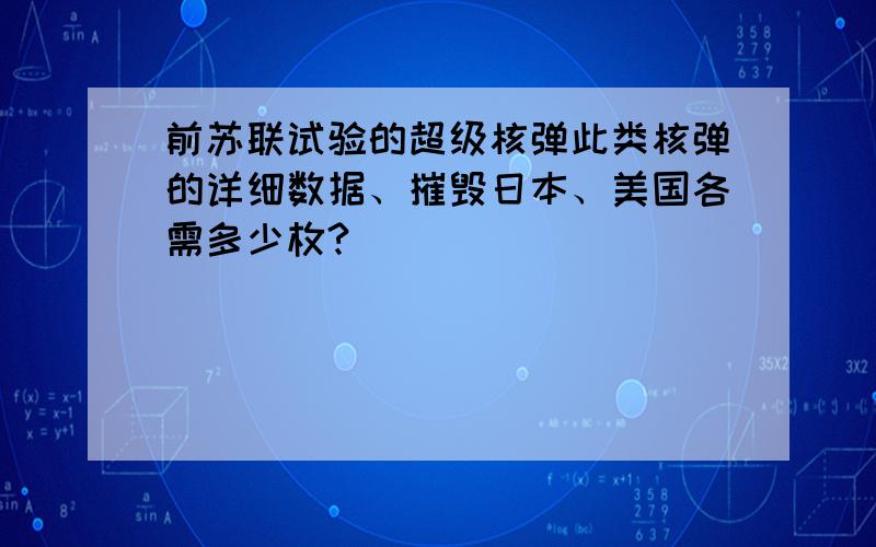 前苏联试验的超级核弹此类核弹的详细数据、摧毁日本、美国各需多少枚?