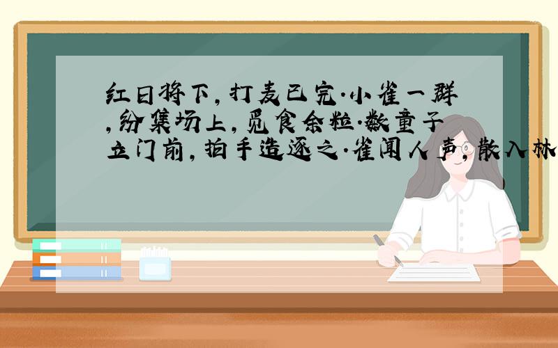 红日将下,打麦已完.小雀一群,纷集场上,觅食余粒.数童子立门前,拍手造逐之.雀闻人声,散入林中.