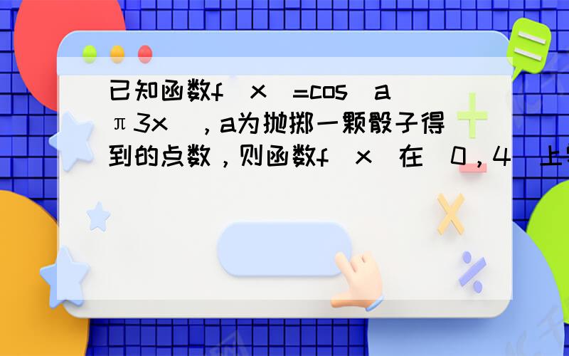 已知函数f（x）=cos（aπ3x），a为抛掷一颗骰子得到的点数，则函数f（x）在[0，4]上零点的个数小于5或大于6的