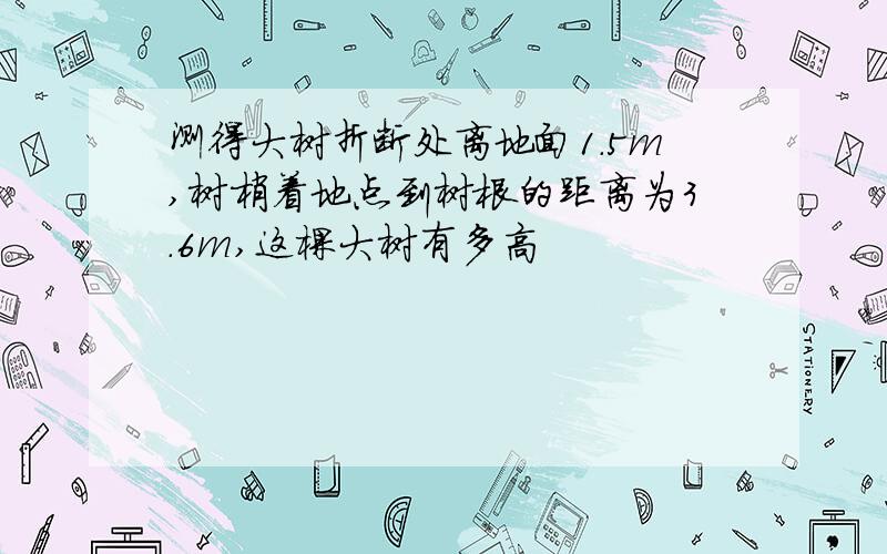 测得大树折断处离地面1.5m,树梢着地点到树根的距离为3.6m,这棵大树有多高