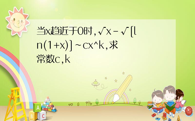 当x趋近于0时,√x-√[ln(1+x)]~cx^k,求常数c,k