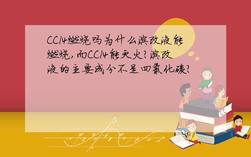 CCl4燃烧吗为什么涂改液能燃烧,而CCl4能灭火?涂改液的主要成分不是四氯化碳?