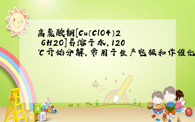 高氯酸铜[Cu（ClO4）2•6H2O]易溶于水，120℃开始分解，常用于生产电极和作催化剂等．可由氯化铜通过下列反应制