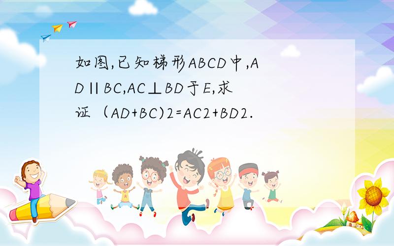 如图,已知梯形ABCD中,AD∥BC,AC⊥BD于E,求证（AD+BC)2=AC2+BD2.