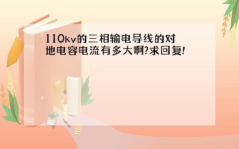 110kv的三相输电导线的对地电容电流有多大啊?求回复!