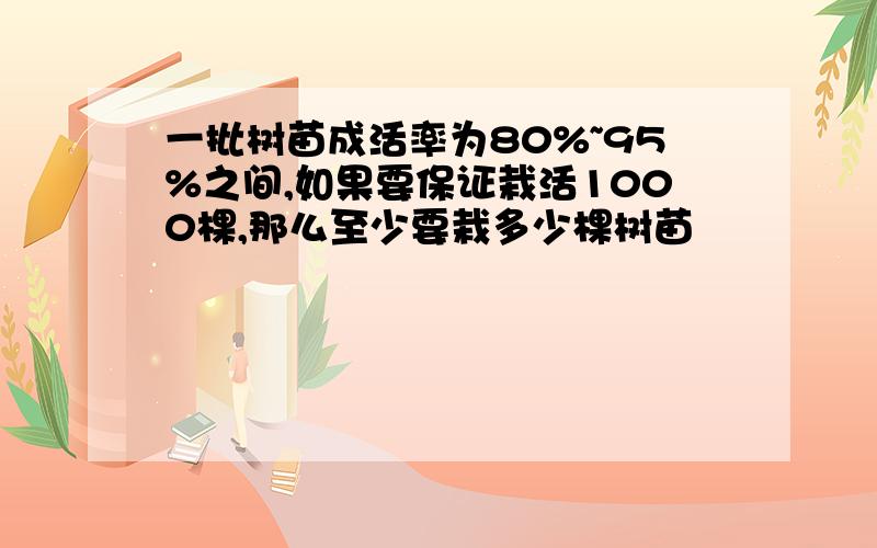 一批树苗成活率为80%~95%之间,如果要保证栽活1000棵,那么至少要栽多少棵树苗