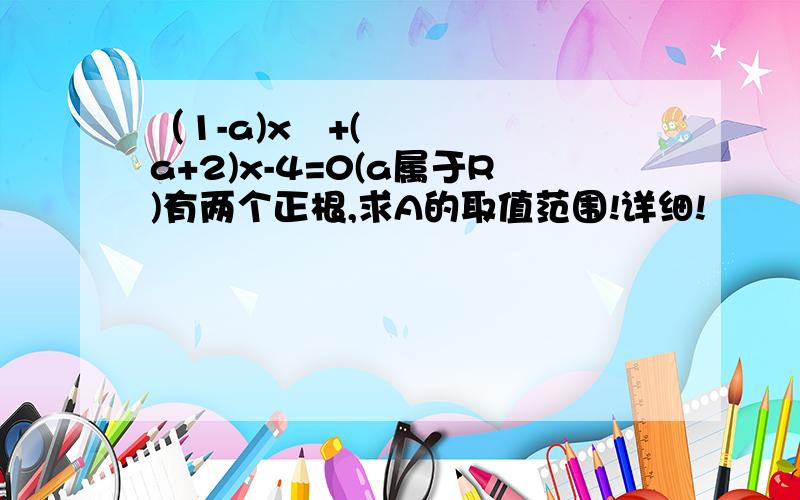 （1-a)x²+(a+2)x-4=0(a属于R)有两个正根,求A的取值范围!详细!