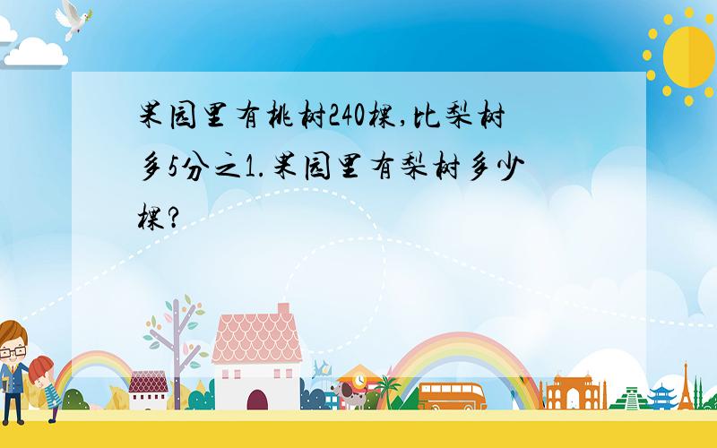 果园里有桃树240棵,比梨树多5分之1.果园里有梨树多少棵?