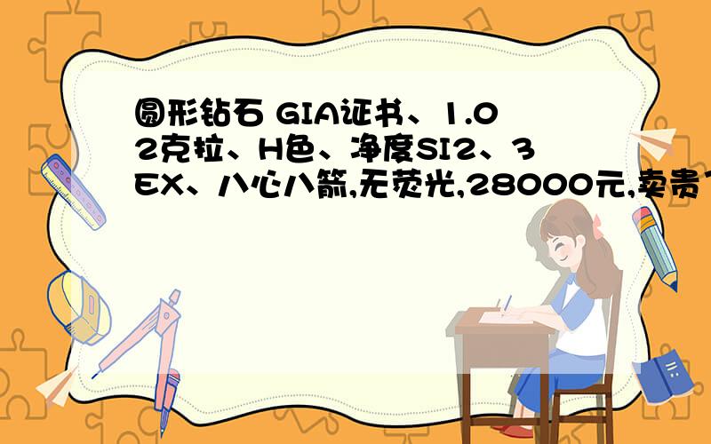 圆形钻石 GIA证书、1.02克拉、H色、净度SI2、3EX、八心八箭,无荧光,28000元,卖贵了吗?