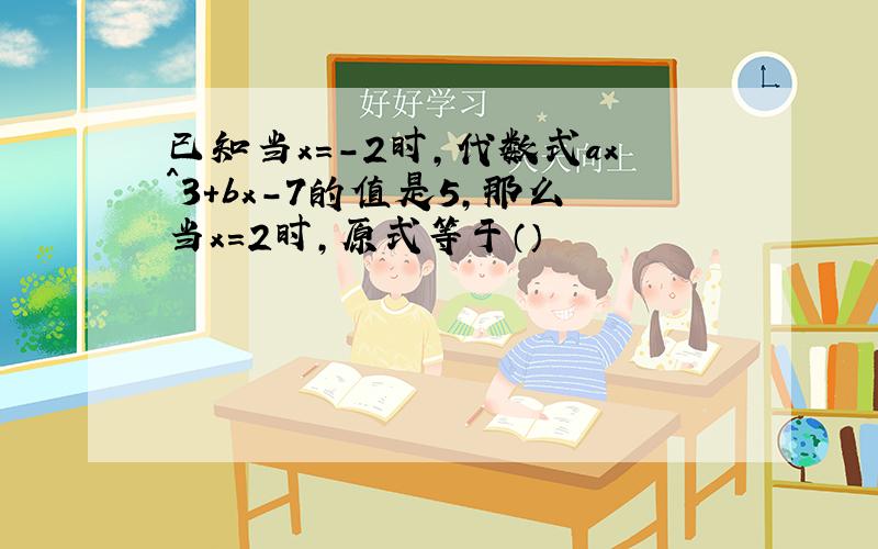 已知当x=-2时,代数式ax^3+bx-7的值是5,那么当x=2时,原式等于（）