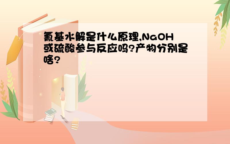 氰基水解是什么原理,NaOH或硫酸参与反应吗?产物分别是啥?