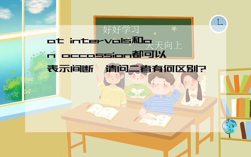 at intervals和on occassion都可以表示间断,请问二者有何区别?