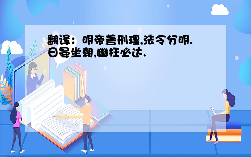 翻译：明帝善刑理,法令分明.日晏坐朝,幽枉必达.