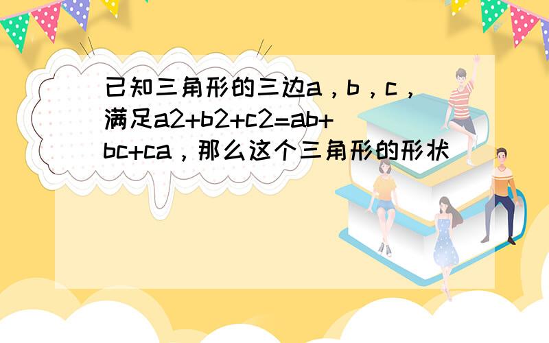 已知三角形的三边a，b，c，满足a2+b2+c2=ab+bc+ca，那么这个三角形的形状（　　）