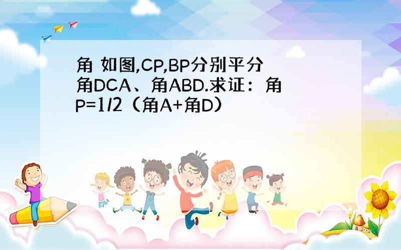 角 如图,CP,BP分别平分角DCA、角ABD.求证：角P=1/2（角A+角D）