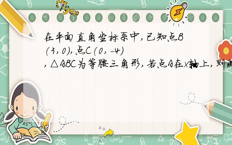 在平面直角坐标系中,已知点B(3,0),点C(0,-4),△ABC为等腰三角形,若点A在x轴上,则满足条件的点A