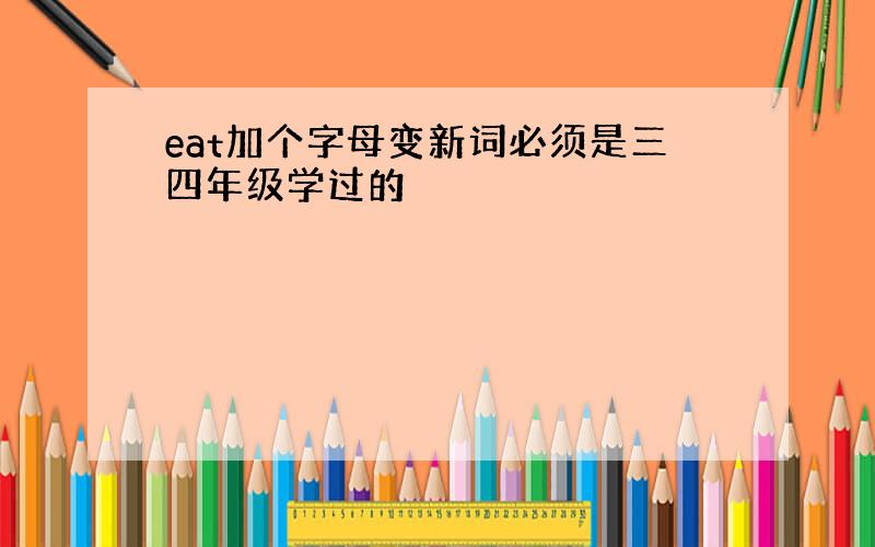 eat加个字母变新词必须是三四年级学过的