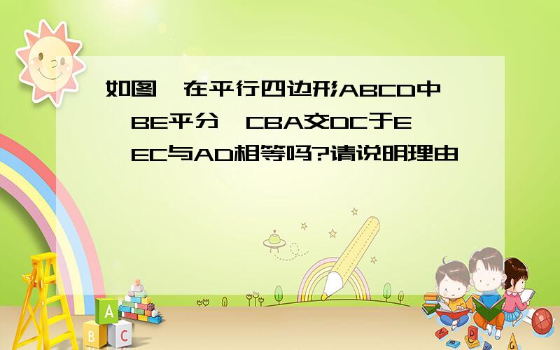 如图,在平行四边形ABCD中,BE平分∠CBA交DC于E,EC与AD相等吗?请说明理由