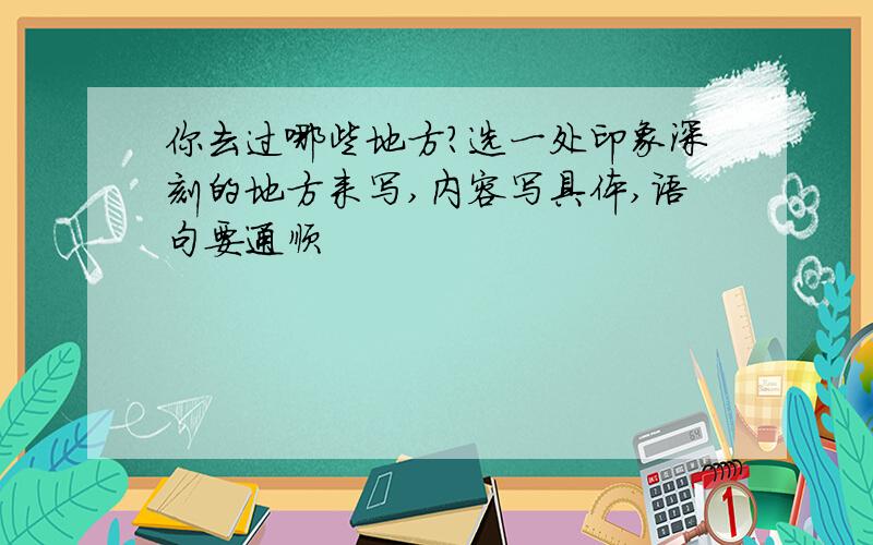 你去过哪些地方?选一处印象深刻的地方来写,内容写具体,语句要通顺