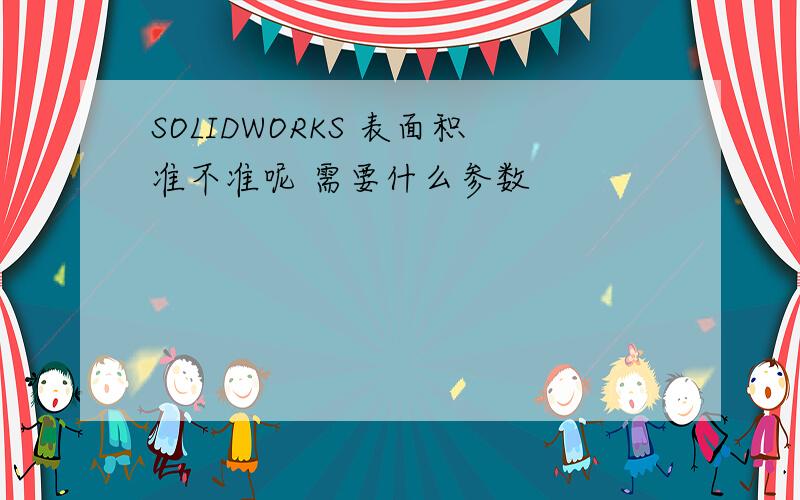 SOLIDWORKS 表面积准不准呢 需要什么参数