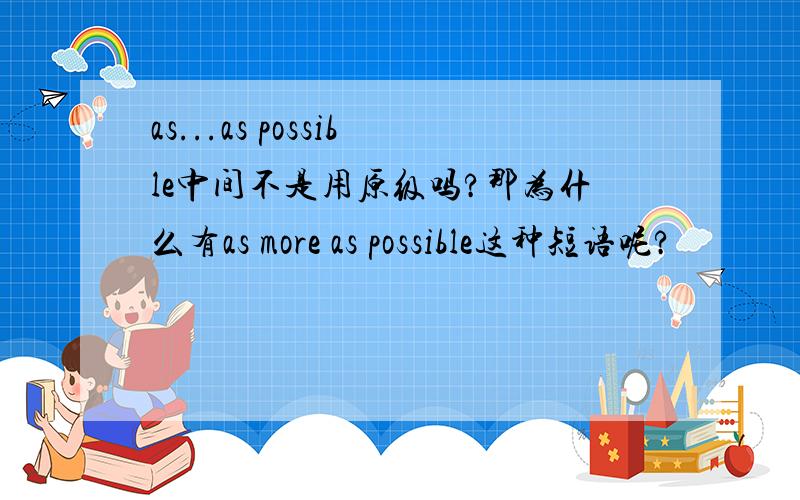 as...as possible中间不是用原级吗?那为什么有as more as possible这种短语呢?