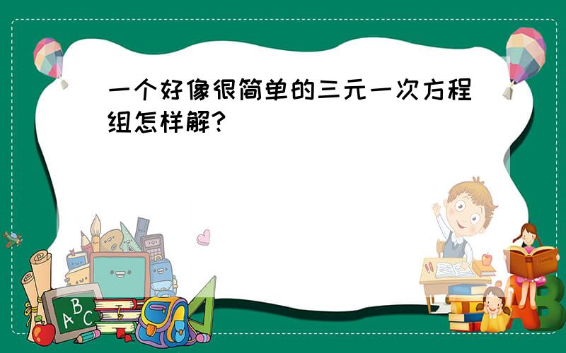 一个好像很简单的三元一次方程组怎样解?