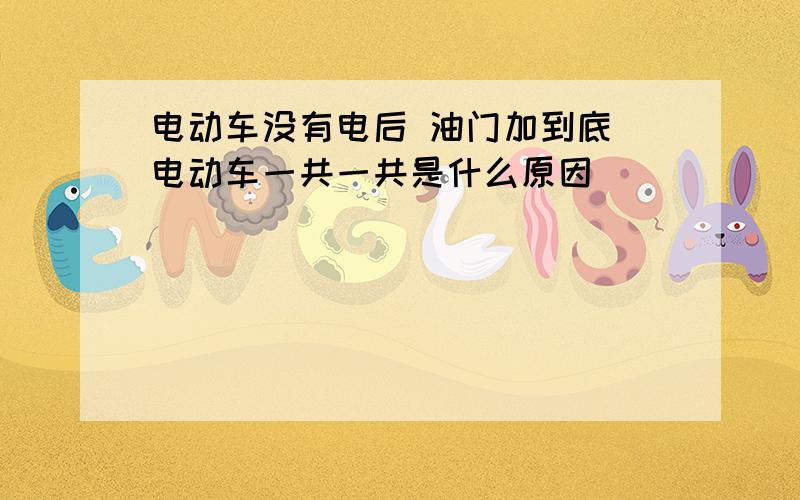 电动车没有电后 油门加到底 电动车一共一共是什么原因