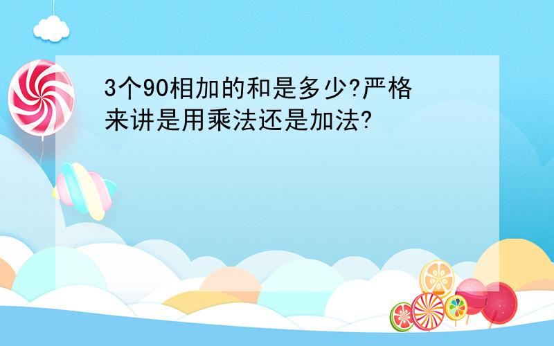 3个90相加的和是多少?严格来讲是用乘法还是加法?