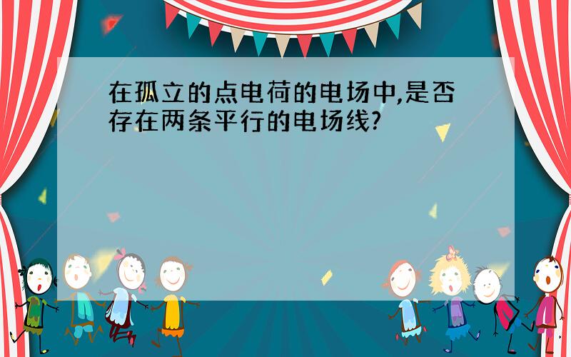 在孤立的点电荷的电场中,是否存在两条平行的电场线?