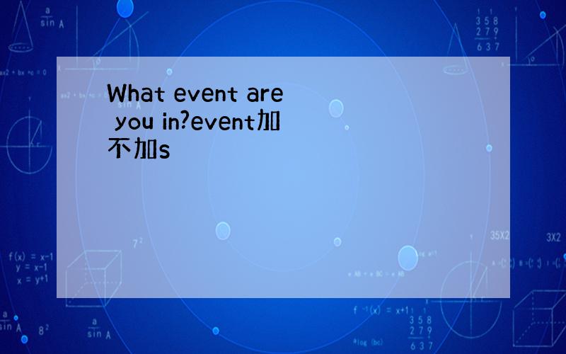 What event are you in?event加不加s