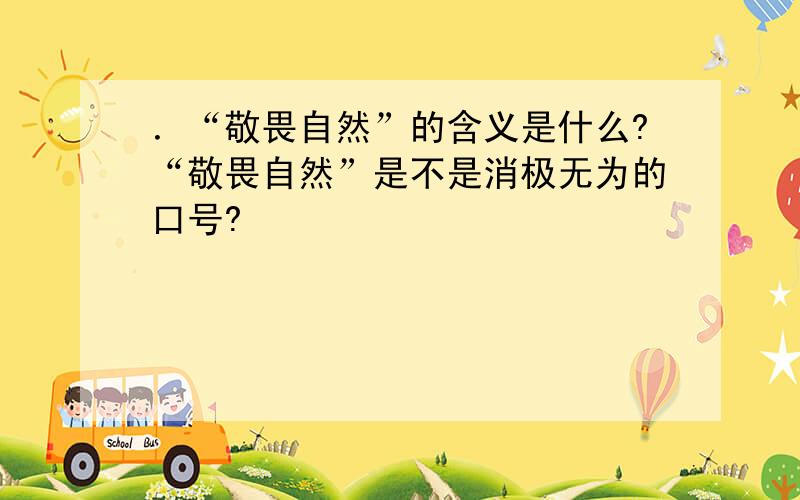 ．“敬畏自然”的含义是什么?“敬畏自然”是不是消极无为的口号?