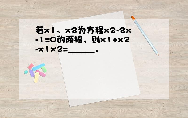 若x1、x2为方程x2-2x-1=0的两根，则x1+x2-x1x2=______．