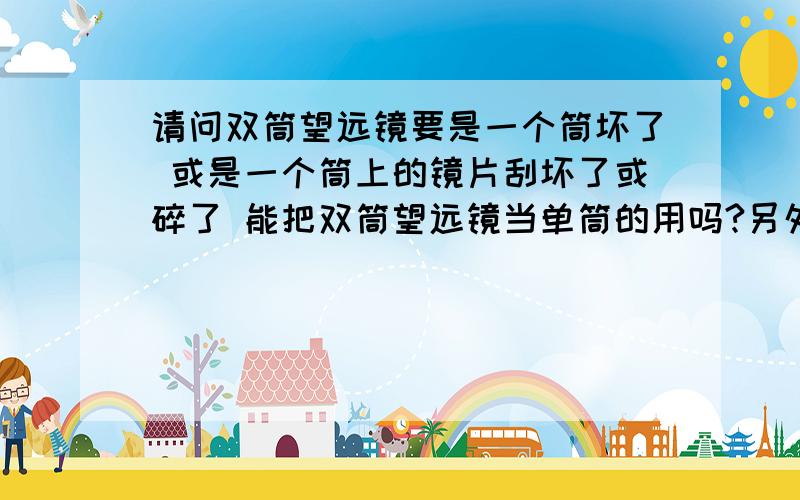 请问双筒望远镜要是一个筒坏了 或是一个筒上的镜片刮坏了或碎了 能把双筒望远镜当单筒的用吗?另外能把