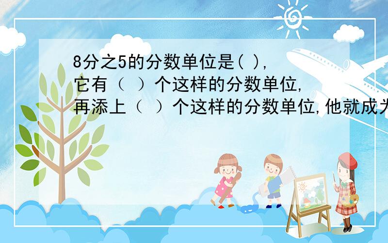 8分之5的分数单位是( ),它有（ ）个这样的分数单位,再添上（ ）个这样的分数单位,他就成为最小的质数.