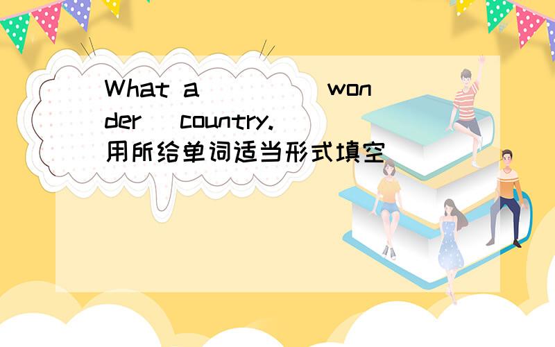 What a____(wonder) country. 用所给单词适当形式填空