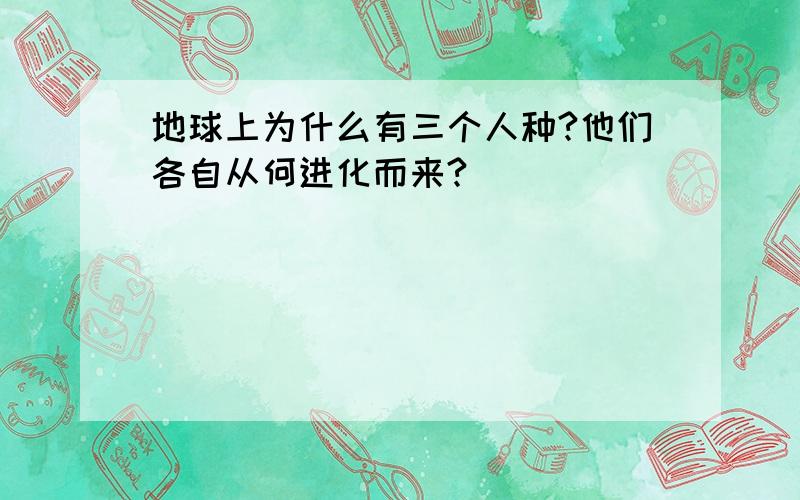 地球上为什么有三个人种?他们各自从何进化而来?