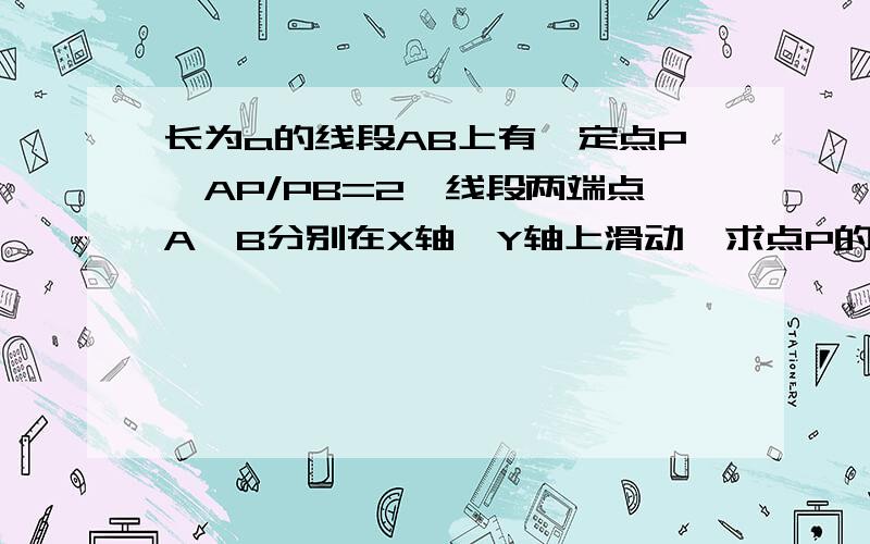 长为a的线段AB上有一定点P,AP/PB=2,线段两端点A、B分别在X轴,Y轴上滑动,求点P的轨迹方程.