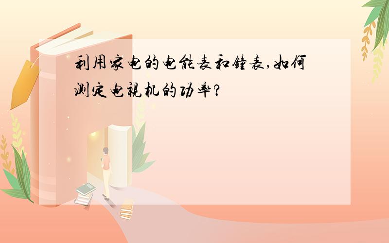 利用家电的电能表和钟表,如何测定电视机的功率?