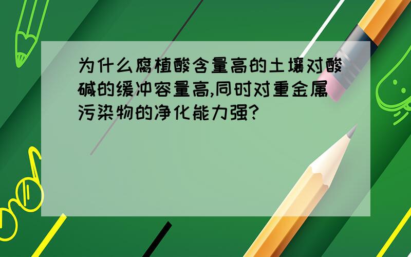 为什么腐植酸含量高的土壤对酸碱的缓冲容量高,同时对重金属污染物的净化能力强?