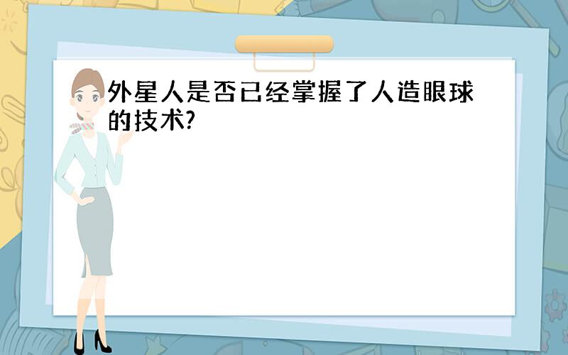 外星人是否已经掌握了人造眼球的技术?