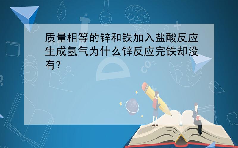 质量相等的锌和铁加入盐酸反应生成氢气为什么锌反应完铁却没有?